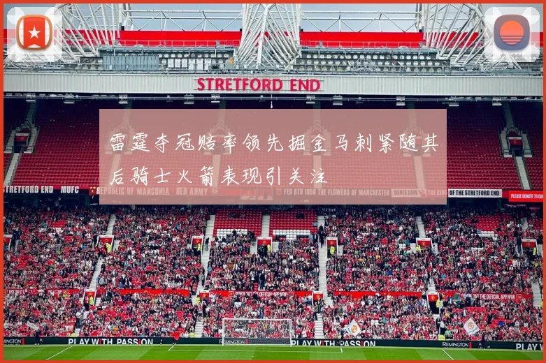 雷霆夺冠赔率领先掘金马刺紧随其后骑士火箭表现引关注