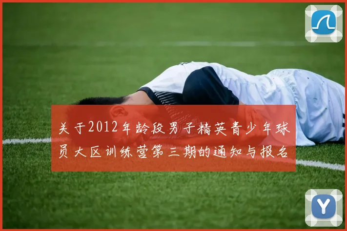 关于2012年龄段男子精英青少年球员大区训练营第三期的通知与报名事项