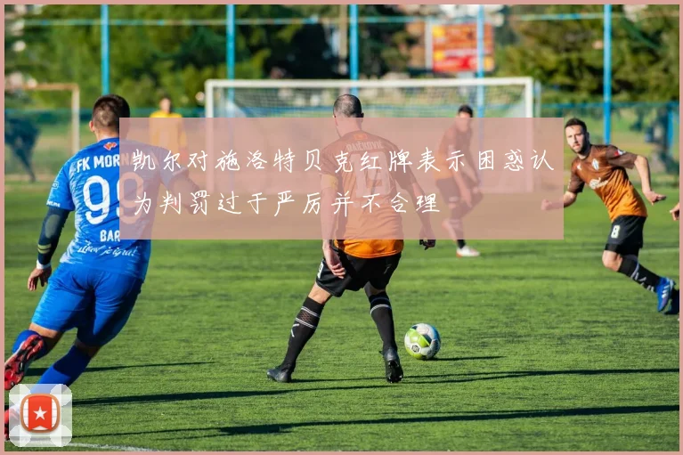 凯尔对施洛特贝克红牌表示困惑认为判罚过于严厉并不合理
