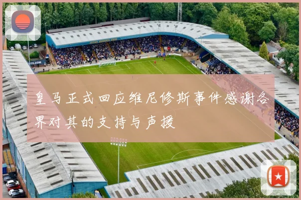 皇马正式回应维尼修斯事件感谢各界对其的支持与声援