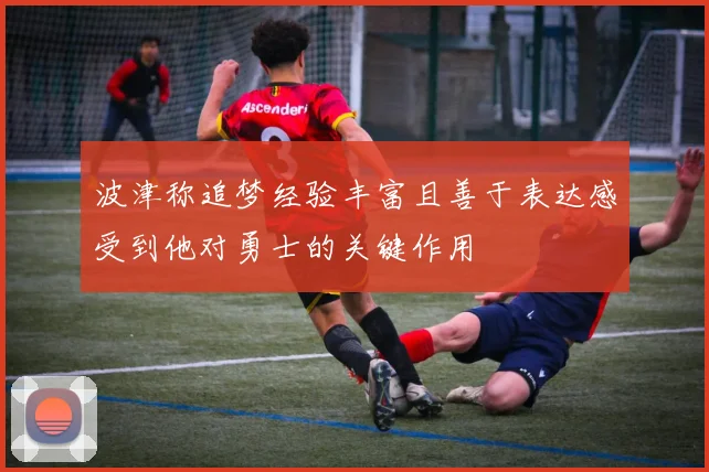 波津称追梦经验丰富且善于表达感受到他对勇士的关键作用