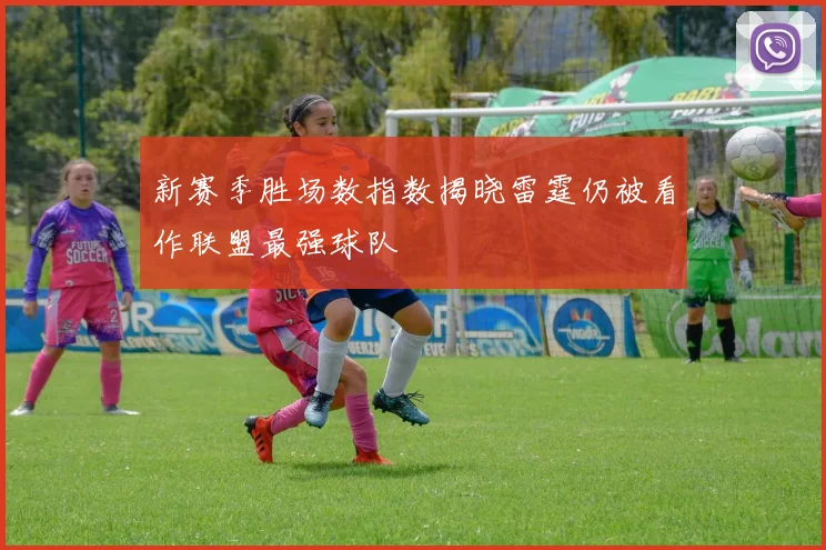 新赛季胜场数指数揭晓雷霆仍被看作联盟最强球队