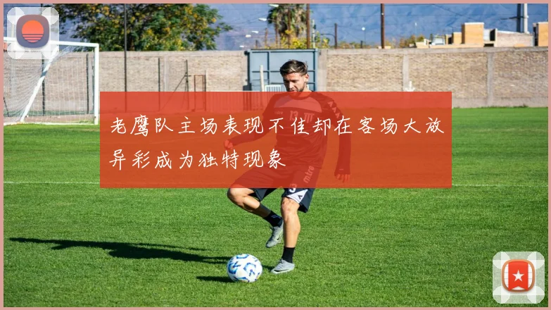 老鹰队主场表现不佳却在客场大放异彩成为独特现象