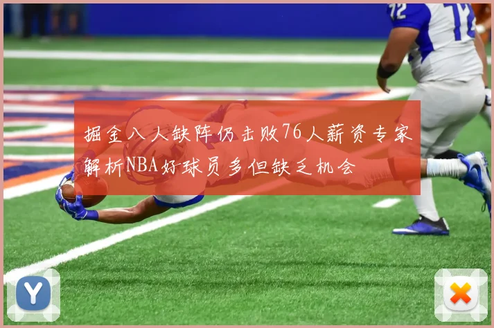 掘金八人缺阵仍击败76人薪资专家解析NBA好球员多但缺乏机会