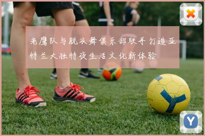 老鹰队与脱衣舞俱乐部联手打造亚特兰大独特夜生活文化新体验