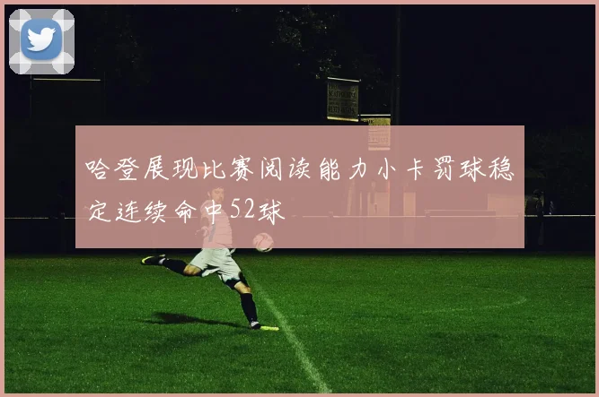 哈登展现比赛阅读能力小卡罚球稳定连续命中52球