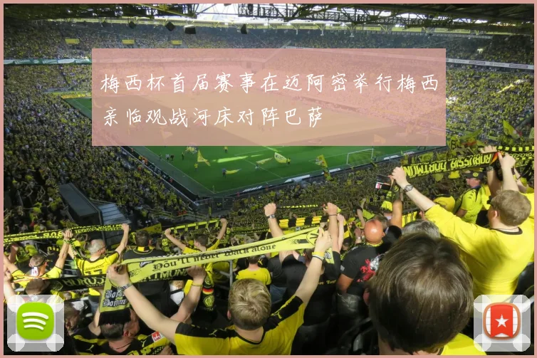 梅西杯首届赛事在迈阿密举行梅西亲临观战河床对阵巴萨