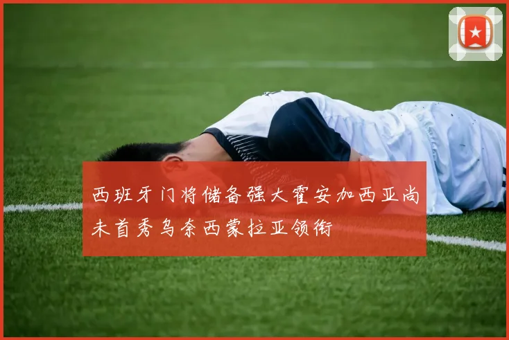 西班牙门将储备强大霍安加西亚尚未首秀乌奈西蒙拉亚领衔