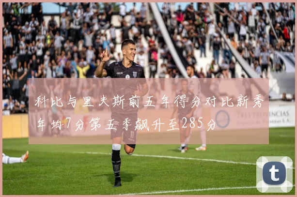 科比与里夫斯前五年得分对比新秀年均7分第五季飙升至285分