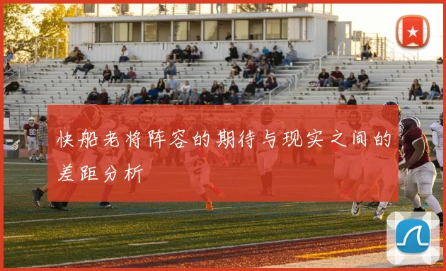 快船老将阵容的期待与现实之间的差距分析