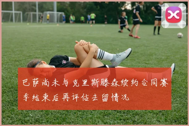 巴萨尚未与克里斯滕森续约合同赛季结束后再评估去留情况